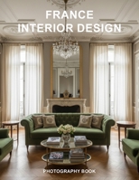 France Interior Design Photography Book: Captivating Photographs Of Timeless Parisian And Rural Homes B0GTL8ZXSX Book Cover