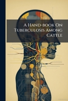 A Hand-book On Tuberculosis Among Cattle: With Considerations Of The Relation Of The Disease To The Health And Life Of The Human Family, And Of The ... The Use Of Tuberculin As A Diagnostic Test 1179086996 Book Cover