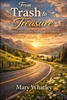 From Trash to Treasure: A Journey of Forgiveness, Healing, and Redemption B0GPNXQTXN Book Cover
