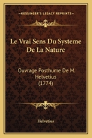 Le Vrai Sens Du Systeme De La Nature: Ouvrage Posthume De M. Helvetius 116546957X Book Cover