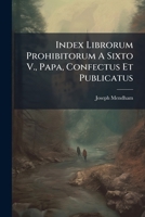 Index Librorum Prohibitorum A Sixto V., Papa, Confectus Et Publicatus: Et Verò A Successoribus Ejus In Sede Romana Suppressus... - Primary Source Edition 1294122320 Book Cover