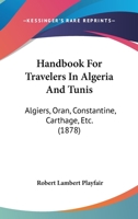 Handbook For Travelers In Algeria And Tunis: Algiers, Oran, Constantine, Carthage, Etc. 1436731186 Book Cover