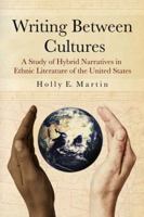 Writing Between Cultures: A Study of Hybrid Narratives in Ethnic Literature of the United States 078646660X Book Cover
