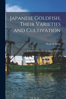 Primary Sources, Historical Collections: Japanese Goldfish, Their Varieties and Cultivation; a Practical Guide to the Japanese Methods, With a Foreword by T. S. Wentworth 1015538614 Book Cover