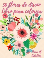 50 flores para colorear: Libro de colorear para adultos con 50 hermosos dise�os florales para relajarse y aliviar el estr�s 1187103683 Book Cover
