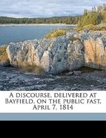 A discourse, delivered at Bayfield, on the public fast, April 7, 1814 1175132942 Book Cover