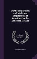 On the Preparation and Medicinal Employment of Aconitine, by the Endermic Method 135685205X Book Cover