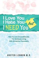I Love You, But I Hate You, But I Need You: How to Love Unconditionally for Someone Living with Borderline Personality 1976314399 Book Cover