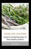 HERBS FOR CHILDREN: Guide On Herbal Remedies To Raise Healthy Children B08TR4RWV8 Book Cover