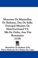 Memoires De Maximilien De Bethune, Duc De Sully, Principal Ministre De Henri-Le-Grand V5: Mis En Ordre, Avec Des Remarques (1778) 1104650371 Book Cover