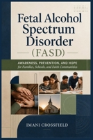 Fetal Alcohol Spectrum Disorder (FASD): Awareness, Prevention, and Hope for Families, Schools, and Faith Communities B0GZK1ZNF9 Book Cover