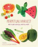 Perpetual Harvest: What to Plant and Enjoy, Month by Month 1452109532 Book Cover