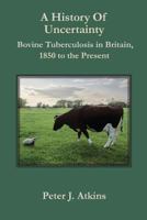 A History of Uncertainty: Bovine Tuberculosis in Britain, 1850 to the Present 1906113173 Book Cover