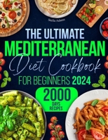 The Ultimate Mediterranean Diet Cookbook for Beginners: Unlock 2000 Days of Quick & Flavorful Delights with Budget-Friendly Recipes, Plus a 30-Day Mea B0CR7Y8X5X Book Cover