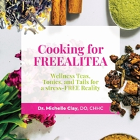 Cooking for FREEALITEA: Wellness Teas, Tonics, & Tails for a Stress-FREE Reality 0578395037 Book Cover