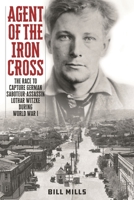 Agent of the Iron Cross: The Race to Capture German Saboteur-Assassin Lothar Witzke during World War I 1538182084 Book Cover