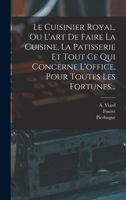 Le Cuisinier Royal, Ou l'Art de Faire La Cuisine, La Patisserie Et Tout Ce Qui Concerne l'Office, Pour Toutes Les Fortunes... 1016627033 Book Cover