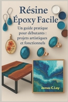 Résine époxy Facile: Un guide pratique pour débutants: projets artistiques et fonctionnels B0FW55C8N6 Book Cover