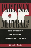 Partisan or Neutral?: The Futility of Public Political Theory 0847684547 Book Cover
