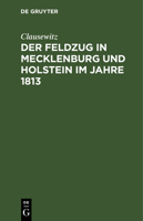 Der Feldzug in Mecklenburg Und Holstein Im Jahre 1813: Ein Beitrag Zur Kriegsgeschichte Dieses Jahres 3111258521 Book Cover