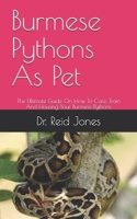 Burmese Pythons As Pet: The Ultimate Guide On How To Care, Train And Housing Your Burmese Pythons B09914G26F Book Cover