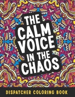 The Calm Voice In The Chaos Dispatcher Coloring Book: Funny Relatable Quotes Stress Relieving Appreciation Gift Idea For 911 Operator Dispatchers And First Responders B091F3MPD5 Book Cover