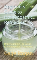 Beginners Guide to Homeopathic Remedies: Understanding The Basics of Homeopathic Treatment B0CDNJ657J Book Cover