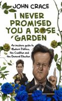 I Never Promised You a Rose Garden: An Insider's Guide to Coalition, the General Election and false promises, past, present or future... 0593074386 Book Cover