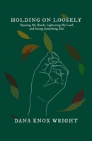 Holding On Loosely: Opening My Hands, Lightening My Load and Seeing Something Else 1952025583 Book Cover