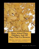 More School Days, Holidays, and All Days That Lie Between: More Poetry Compiled about Education 1449983952 Book Cover