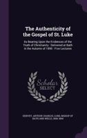 The Authenticity of the Gospel of St. Luke: Its Bearing Upon the Evidences of the Truth of Christianity: Delivered at Bath in the Autumn of 1890: Five Lectures 3337369596 Book Cover