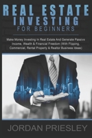 Real Estate Investing For Beginners: Make Money Investing In Real Estate And Generate Passive Income, Wealth & Financial Freedom (With Flipping, Commercial, Rental Property & Realtor Business Ideas) 1687734356 Book Cover