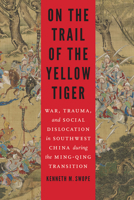 On the Trail of the Yellow Tiger: War, Trauma, and Social Dislocation in Southwest China During the Ming-Qing Transition 0803249950 Book Cover