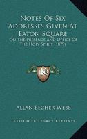 Notes Of Six Addresses Given At Eaton Square: On The Presence And Office Of The Holy Spirit 112065677X Book Cover