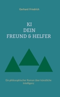 KI - Dein Freund & Helfer: Ein philosophischer Roman über künstliche Intelligenz (German Edition) 3695746637 Book Cover