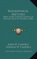 Biographical Sketches: With Other Literary Remains of the Late John W. Campbell 1275628982 Book Cover