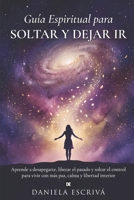 Guía espiritual para soltar y dejar ir: Aprende a desapegarte, liberar el pasado y soltar el control para vivir con más paz, calma y libertad interior ... para la vida) (Spanish Edition) B0H67RSN4T Book Cover