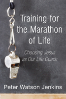 Training for the Marathon of Life: Choosing Jesus as Our Life Coach 1597524476 Book Cover