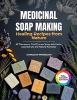 MEDICINAL SOAP MAKING: (HEALING RECIPES FROM NATURE): 40 Therapeutic Cold-Process Soaps with Herbs, Essential Oils and Natural Remedies B0GZB6JMTG Book Cover