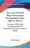 The Cape Of Good Hope Government Proclamations From 1806 To 1825 V3: As Now In Force And Unrepealed And The Ordinances Passed In Council 1168160421 Book Cover