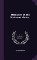 Mechanics, Or, the Doctrine of Motion .. 1347488650 Book Cover