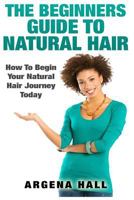 The Beginners Guide to Natural Hair: How to Begin Your Natural Hair Journey Today 1508772622 Book Cover