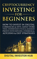 Cryptocurrency Investing For Beginners: How To Invest In Digital Currencies& NFTs, Safely Store Them, Understand Cycles& Maximize Profits With Bitcoin, Ethereum& Altcoins& Exit Strategies 1989777945 Book Cover