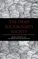 The Dead Sociologists Society: Social Theory and the Harry Potter Narratives 103913047X Book Cover