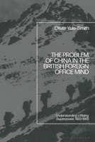 The Problem of China in the British Foreign Office Mind: Understanding a Rising Superpower, 1922-1985 1350556025 Book Cover