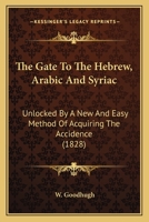 The Gate To The Hebrew, Arabic And Syriac: Unlocked By A New And Easy Method Of Acquiring The Accidence 1163887013 Book Cover