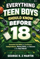 Everything Teen Boys Should Know Before 18: The Ultimate Guide to Confidence, Smart Money Habits, Strong Character, and Real-World Success B0GSJW63HF Book Cover