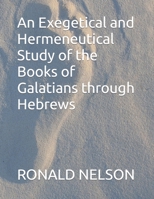 An Exegetical and Hermeneutical Study of the Books of Galatians through Hebrews B09K1HRHWQ Book Cover