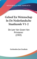 Geloof En Wetenschap in de Nederlandsche Staatkunde V1-2: de Leer Van Groen Van Prinsterer (1903) 1161177884 Book Cover