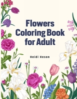 Flowers Coloring Book for Adult: Flower Designs Adult Coloring Book with Bouquets, Wreaths, Swirls, Patterns, Decorations, Inspirational Designs, ... Bunches and a Variety of Flower Designs B08ZFCMJQQ Book Cover